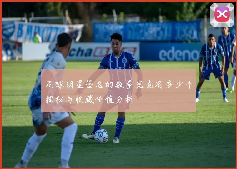 足球明星签名的数量究竟有多少个揭秘与收藏价值分析