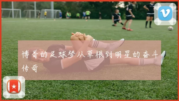 博哥的足球梦从草根到明星的奋斗传奇