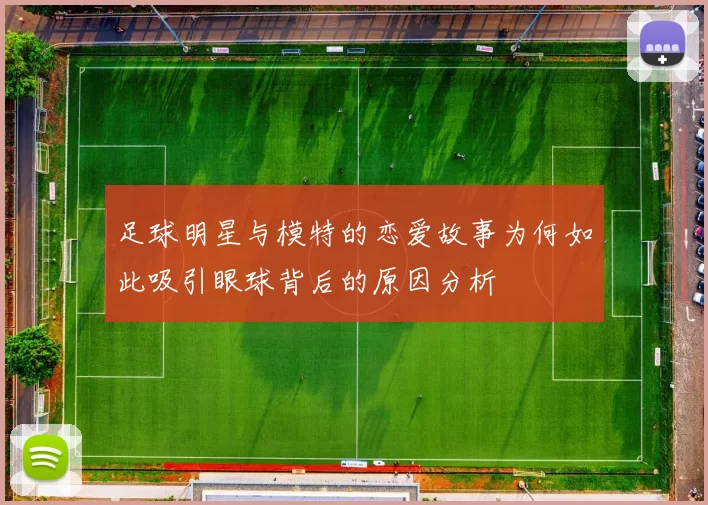 足球明星与模特的恋爱故事为何如此吸引眼球背后的原因分析