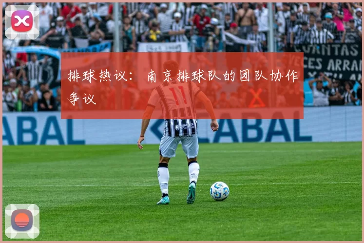 排球热议：南京排球队的团队协作争议