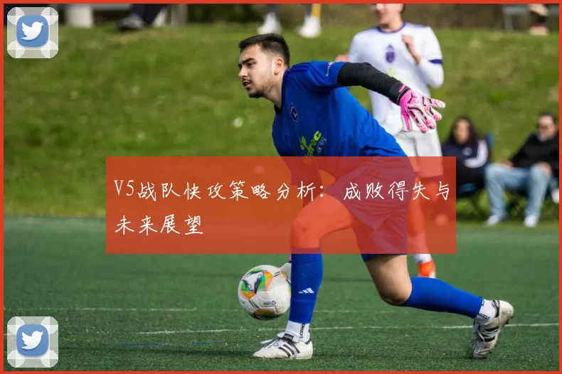V5战队快攻策略分析：成败得失与未来展望