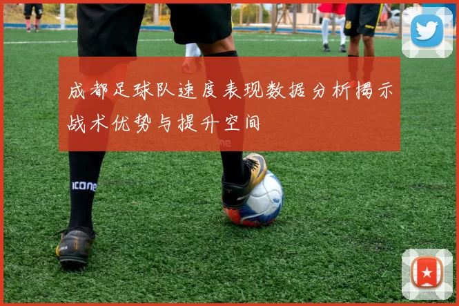 成都足球队速度表现数据分析揭示战术优势与提升空间