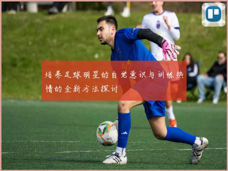 培养足球明星的自觉意识与训练热情的全新方法探讨