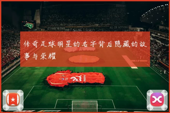 传奇足球明星的名字背后隐藏的故事与荣耀