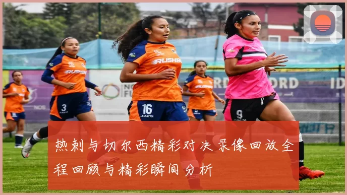 热刺与切尔西精彩对决录像回放全程回顾与精彩瞬间分析