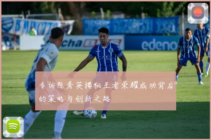 专访陈秀英揭秘王者荣耀成功背后的策略与创新之路