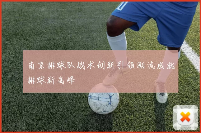 南京排球队战术创新引领潮流成就排球新高峰