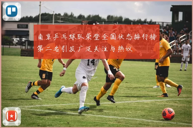 南京乒乓球队荣登全国状态排行榜第二名引发广泛关注与热议