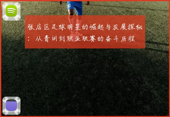 张店区足球明星的崛起与发展探秘：从青训到职业联赛的奋斗历程