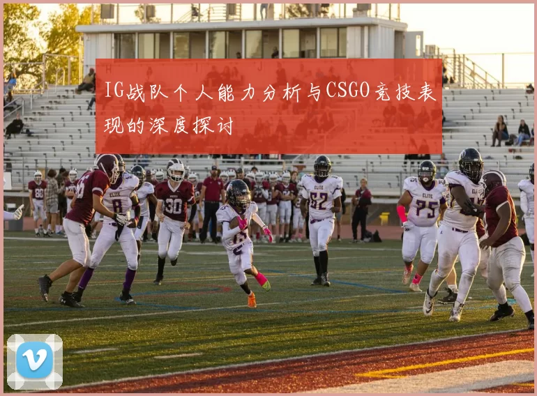 IG战队个人能力分析与CSGO竞技表现的深度探讨